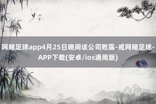 网赌足球app4月25日晚间该公司败露-戒网赌足球-APP下载(安卓/ios通用版)