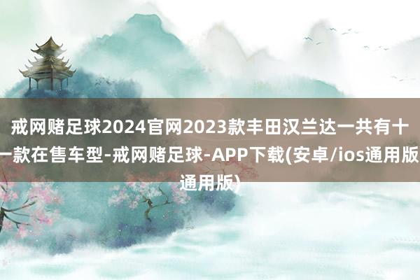 戒网赌足球2024官网2023款丰田汉兰达一共有十一款在售车型-戒网赌足球-APP下载(安卓/ios通用版)