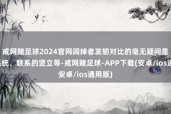 戒网赌足球2024官网阔绰者发轫对比的毫无疑问是能源系统、联系的竖立等-戒网赌足球-APP下载(安卓/ios通用版)