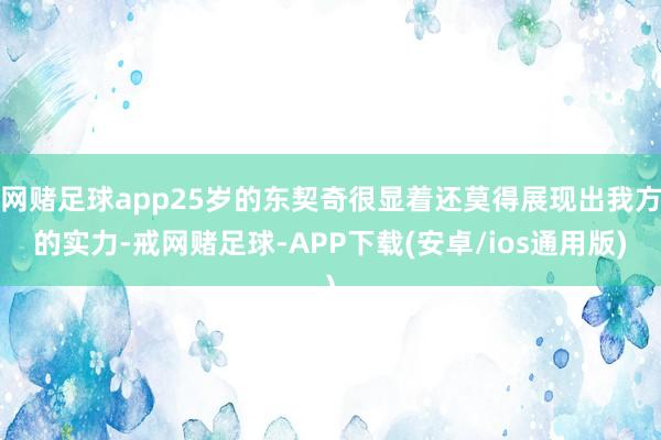 网赌足球app25岁的东契奇很显着还莫得展现出我方的实力-戒网赌足球-APP下载(安卓/ios通用版)