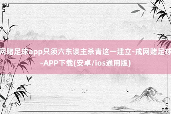 网赌足球app只须六东谈主杀青这一建立-戒网赌足球-APP下载(安卓/ios通用版)