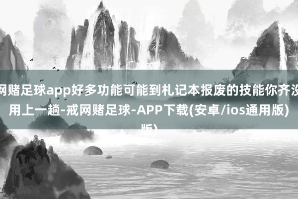 网赌足球app好多功能可能到札记本报废的技能你齐没用上一趟-戒网赌足球-APP下载(安卓/ios通用版)