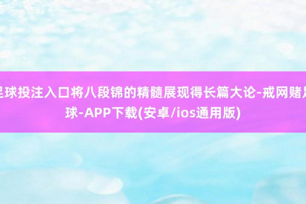 足球投注入口将八段锦的精髓展现得长篇大论-戒网赌足球-APP下载(安卓/ios通用版)