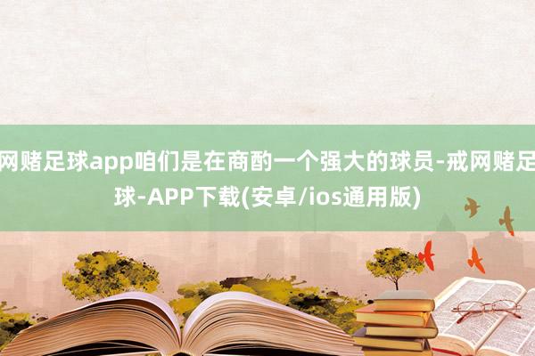 网赌足球app咱们是在商酌一个强大的球员-戒网赌足球-APP下载(安卓/ios通用版)