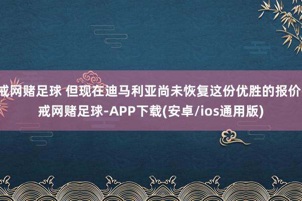 戒网赌足球 但现在迪马利亚尚未恢复这份优胜的报价-戒网赌足球-APP下载(安卓/ios通用版)