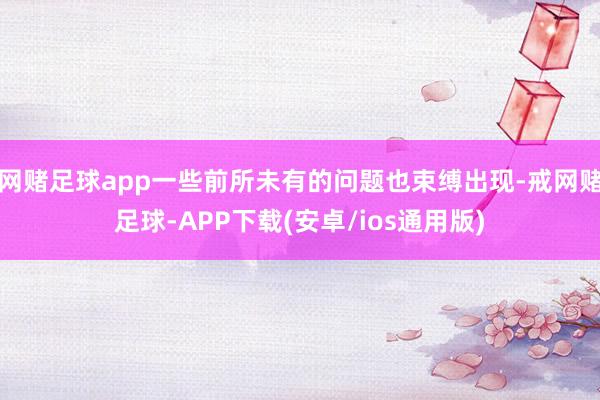 网赌足球app一些前所未有的问题也束缚出现-戒网赌足球-APP下载(安卓/ios通用版)