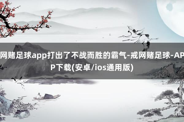 网赌足球app打出了不战而胜的霸气-戒网赌足球-APP下载(安卓/ios通用版)