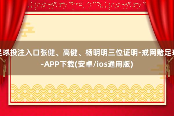 足球投注入口张健、高健、杨明明三位证明-戒网赌足球-APP下载(安卓/ios通用版)