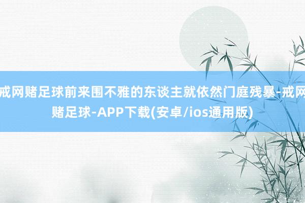 戒网赌足球前来围不雅的东谈主就依然门庭残暴-戒网赌足球-APP下载(安卓/ios通用版)