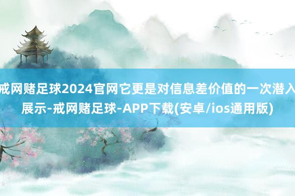 戒网赌足球2024官网它更是对信息差价值的一次潜入展示-戒网赌足球-APP下载(安卓/ios通用版)