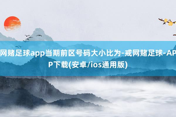 网赌足球app当期前区号码大小比为-戒网赌足球-APP下载(安卓/ios通用版)