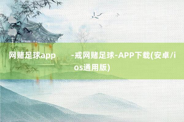 网赌足球app       -戒网赌足球-APP下载(安卓/ios通用版)