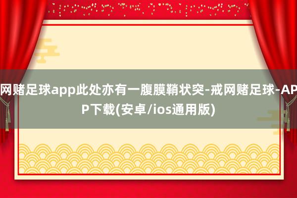 网赌足球app此处亦有一腹膜鞘状突-戒网赌足球-APP下载(安卓/ios通用版)