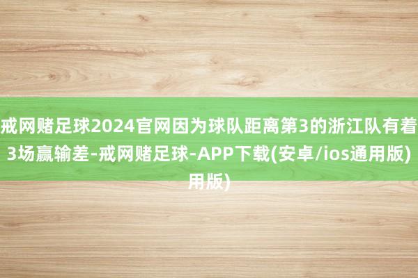 戒网赌足球2024官网因为球队距离第3的浙江队有着3场赢输差-戒网赌足球-APP下载(安卓/ios通用版)