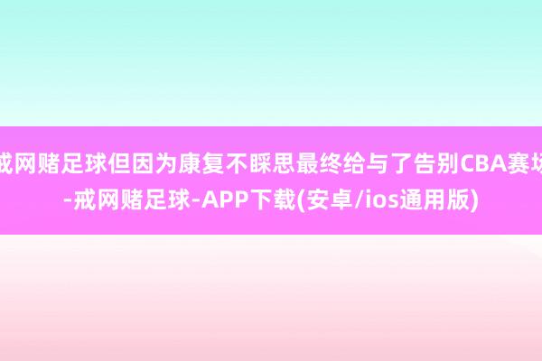 戒网赌足球但因为康复不睬思最终给与了告别CBA赛场-戒网赌足球-APP下载(安卓/ios通用版)