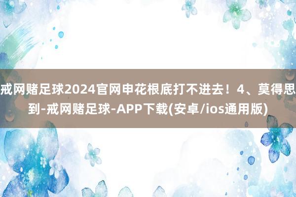 戒网赌足球2024官网申花根底打不进去！4、莫得思到-戒网赌足球-APP下载(安卓/ios通用版)