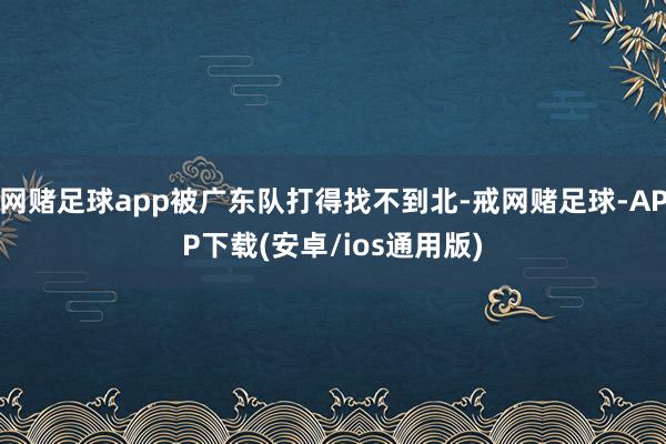 网赌足球app被广东队打得找不到北-戒网赌足球-APP下载(安卓/ios通用版)