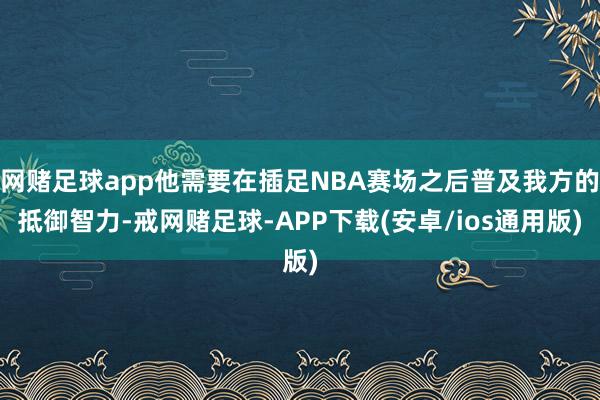 网赌足球app他需要在插足NBA赛场之后普及我方的抵御智力-戒网赌足球-APP下载(安卓/ios通用版)