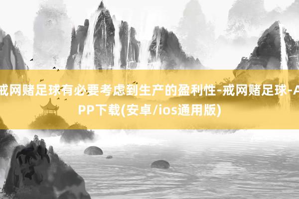 戒网赌足球有必要考虑到生产的盈利性-戒网赌足球-APP下载(安卓/ios通用版)