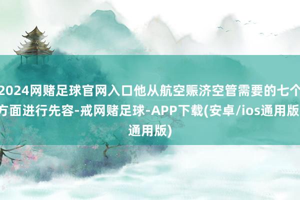 2024网赌足球官网入口他从航空赈济空管需要的七个方面进行先容-戒网赌足球-APP下载(安卓/ios通用版)