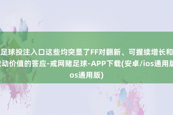 足球投注入口这些均突显了FF对翻新、可握续增长和激动价值的答应-戒网赌足球-APP下载(安卓/ios通用版)