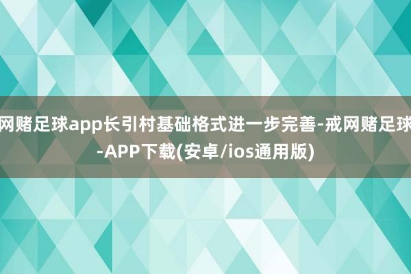 网赌足球app长引村基础格式进一步完善-戒网赌足球-APP下载(安卓/ios通用版)