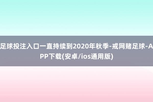 足球投注入口一直持续到2020年秋季-戒网赌足球-APP下载(安卓/ios通用版)