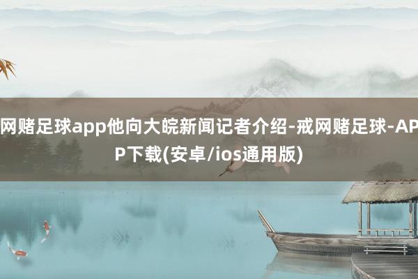 网赌足球app他向大皖新闻记者介绍-戒网赌足球-APP下载(安卓/ios通用版)