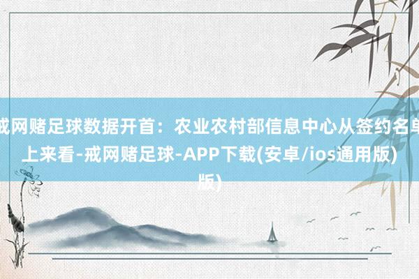 戒网赌足球数据开首：农业农村部信息中心从签约名单上来看-戒网赌足球-APP下载(安卓/ios通用版)