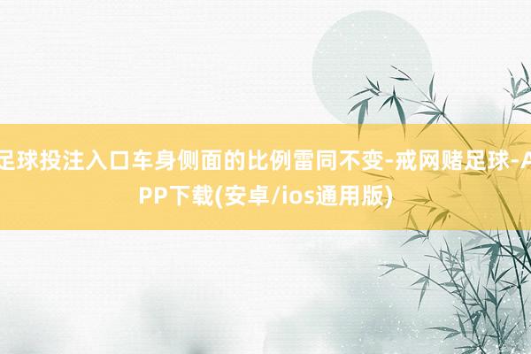 足球投注入口车身侧面的比例雷同不变-戒网赌足球-APP下载(安卓/ios通用版)