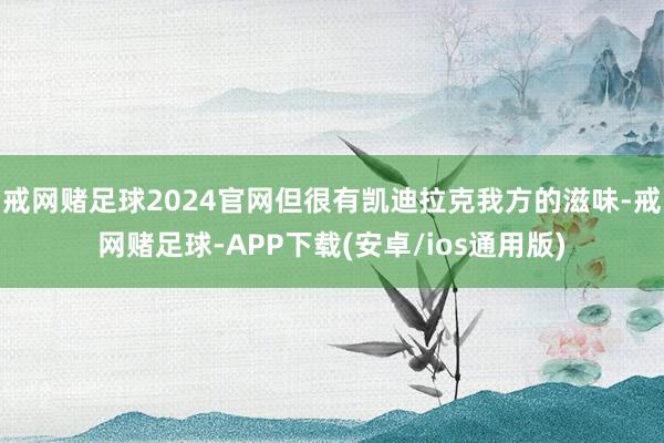 戒网赌足球2024官网但很有凯迪拉克我方的滋味-戒网赌足球-APP下载(安卓/ios通用版)