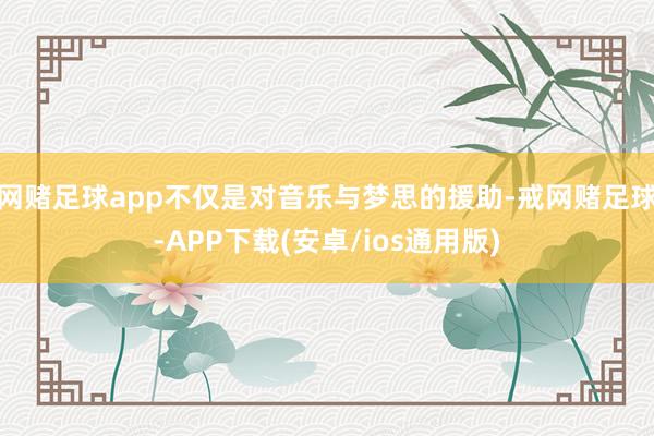 网赌足球app不仅是对音乐与梦思的援助-戒网赌足球-APP下载(安卓/ios通用版)