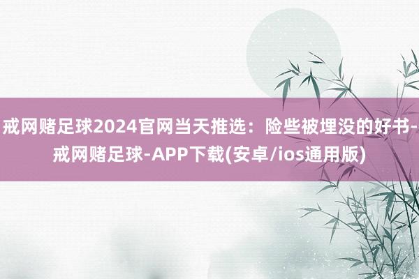 戒网赌足球2024官网当天推选：险些被埋没的好书-戒网赌足球-APP下载(安卓/ios通用版)