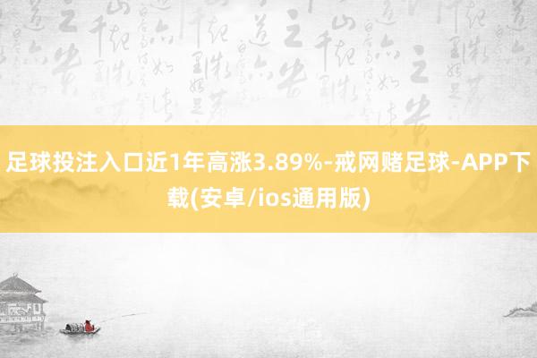 足球投注入口近1年高涨3.89%-戒网赌足球-APP下载(安卓/ios通用版)