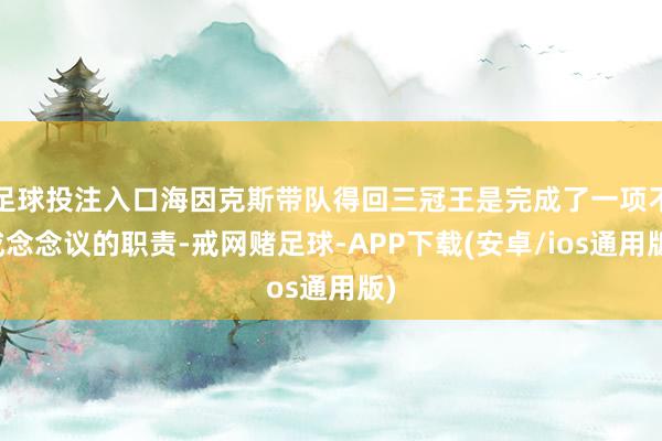 足球投注入口海因克斯带队得回三冠王是完成了一项不成念念议的职责-戒网赌足球-APP下载(安卓/ios通用版)