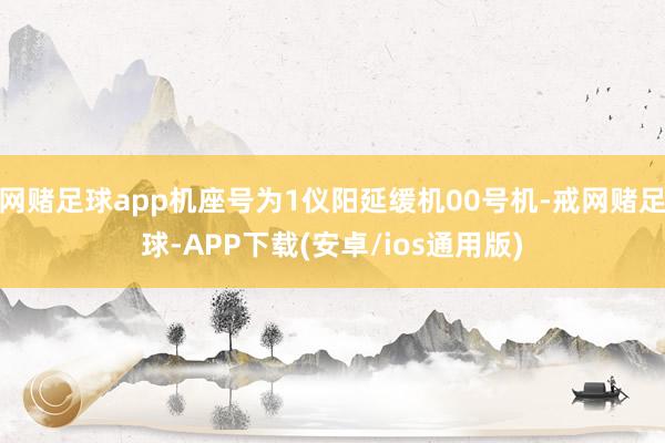 网赌足球app机座号为1仪阳延缓机00号机-戒网赌足球-APP下载(安卓/ios通用版)