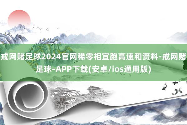 戒网赌足球2024官网稀零相宜跑高速和资料-戒网赌足球-APP下载(安卓/ios通用版)