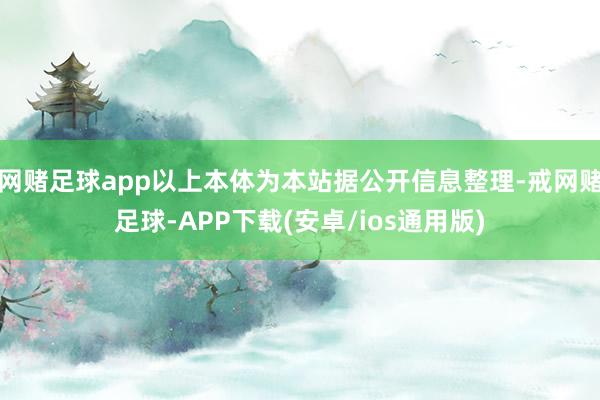 网赌足球app以上本体为本站据公开信息整理-戒网赌足球-APP下载(安卓/ios通用版)