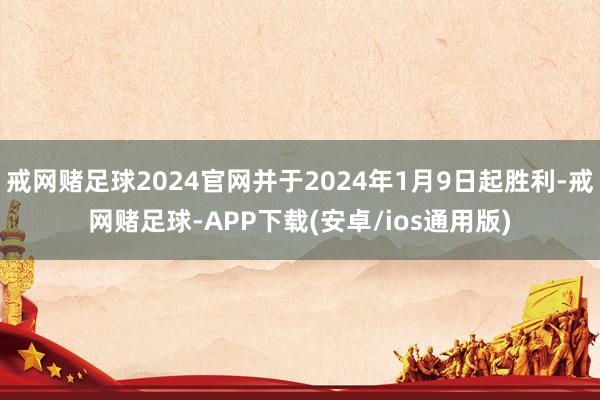 戒网赌足球2024官网并于2024年1月9日起胜利-戒网赌足球-APP下载(安卓/ios通用版)