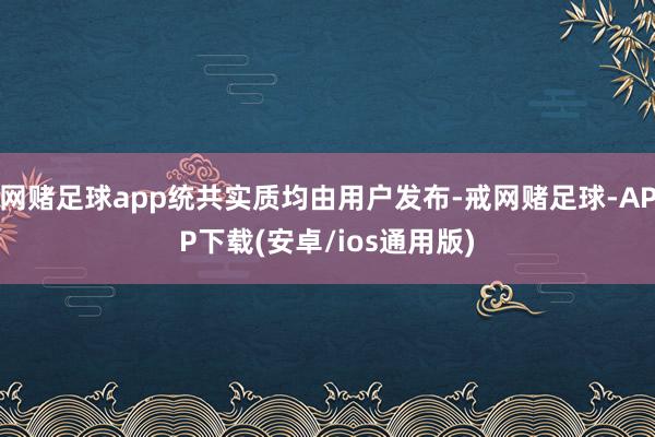 网赌足球app统共实质均由用户发布-戒网赌足球-APP下载(安卓/ios通用版)