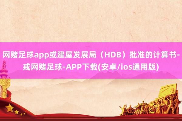 网赌足球app或建屋发展局（HDB）批准的计算书-戒网赌足球-APP下载(安卓/ios通用版)