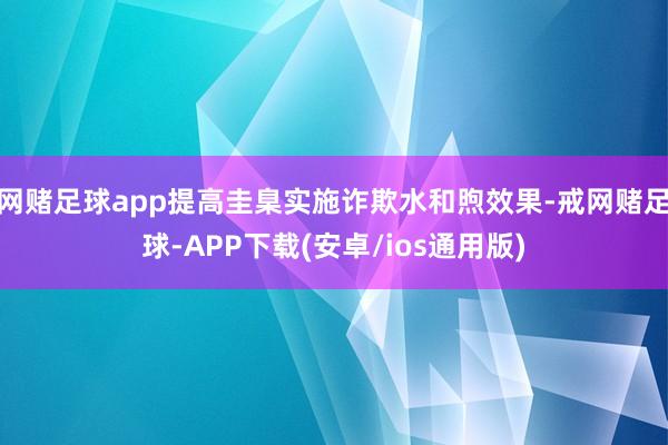 网赌足球app提高圭臬实施诈欺水和煦效果-戒网赌足球-APP下载(安卓/ios通用版)