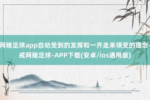 网赌足球app自幼受到的发挥和一齐走来领受的理念-戒网赌足球-APP下载(安卓/ios通用版)