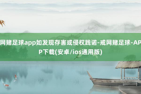 网赌足球app如发现存害或侵权践诺-戒网赌足球-APP下载(安卓/ios通用版)