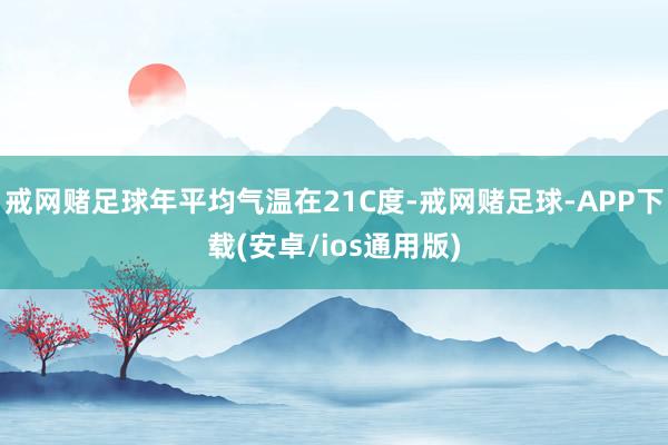 戒网赌足球年平均气温在21C度-戒网赌足球-APP下载(安卓/ios通用版)