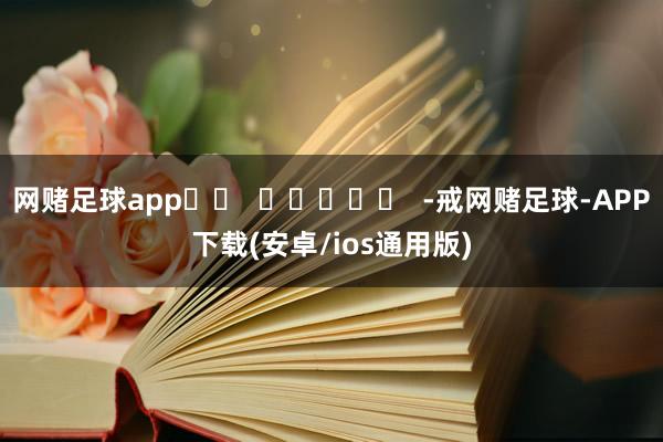 网赌足球app		  					  -戒网赌足球-APP下载(安卓/ios通用版)