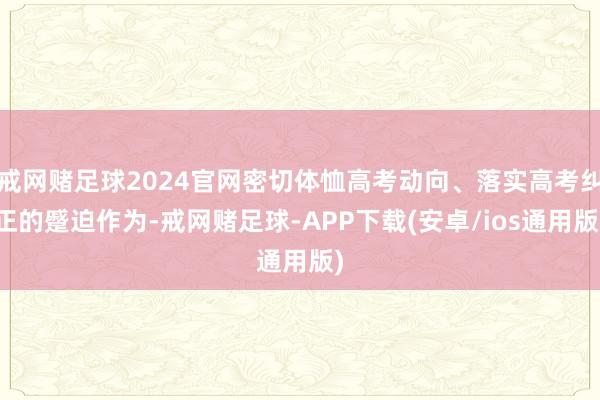 戒网赌足球2024官网密切体恤高考动向、落实高考纠正的蹙迫作为-戒网赌足球-APP下载(安卓/ios通用版)