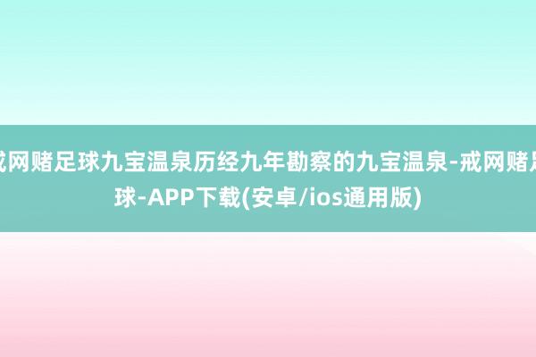 戒网赌足球九宝温泉历经九年勘察的九宝温泉-戒网赌足球-APP下载(安卓/ios通用版)