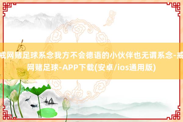 戒网赌足球系念我方不会德语的小伙伴也无谓系念-戒网赌足球-APP下载(安卓/ios通用版)