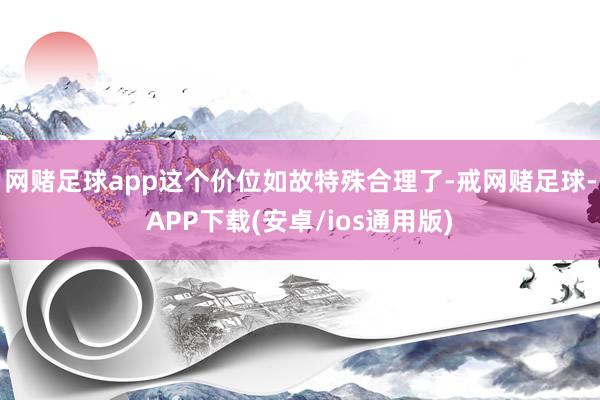 网赌足球app这个价位如故特殊合理了-戒网赌足球-APP下载(安卓/ios通用版)